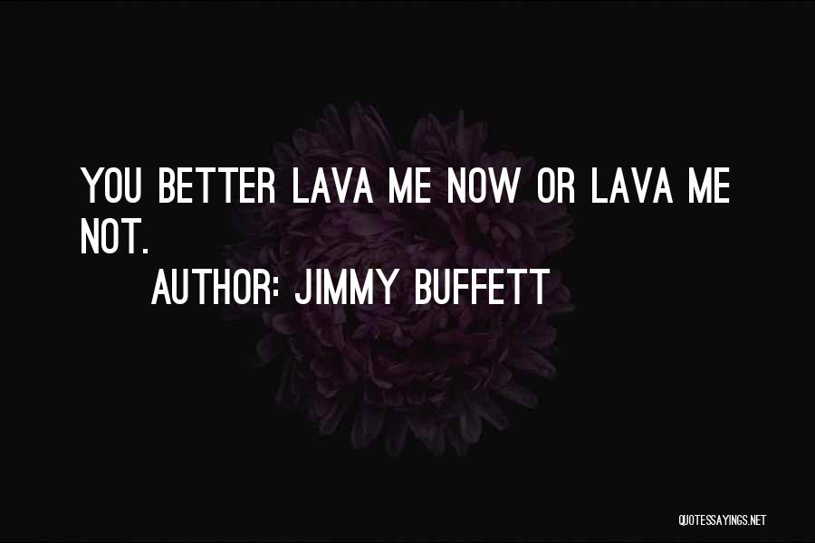 Jimmy Buffett Quotes: You Better Lava Me Now Or Lava Me Not.