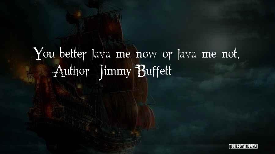 Jimmy Buffett Quotes: You Better Lava Me Now Or Lava Me Not.