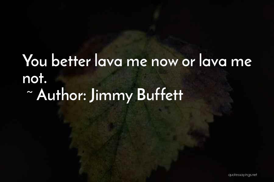 Jimmy Buffett Quotes: You Better Lava Me Now Or Lava Me Not.