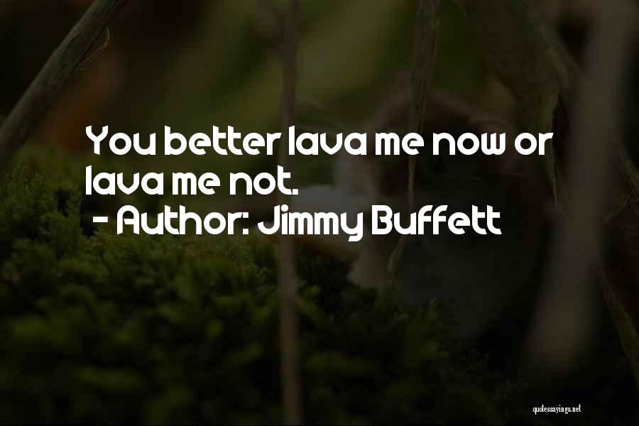 Jimmy Buffett Quotes: You Better Lava Me Now Or Lava Me Not.