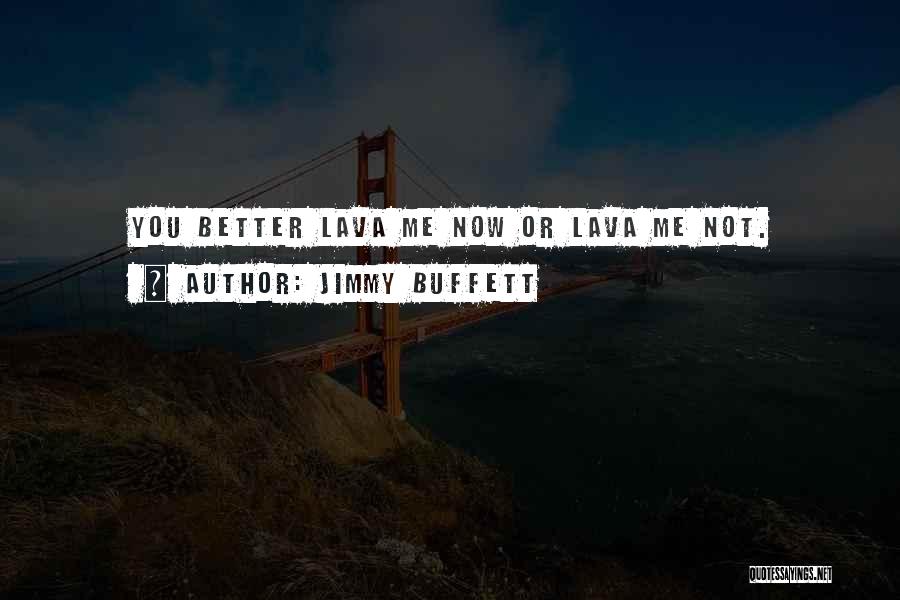 Jimmy Buffett Quotes: You Better Lava Me Now Or Lava Me Not.