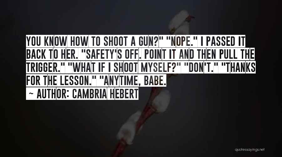 Cambria Hebert Quotes: You Know How To Shoot A Gun? Nope. I Passed It Back To Her. Safety's Off. Point It And Then