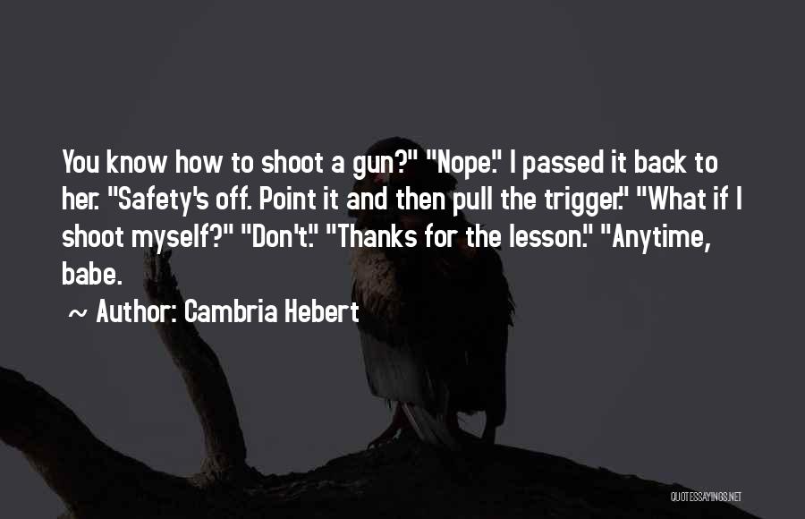 Cambria Hebert Quotes: You Know How To Shoot A Gun? Nope. I Passed It Back To Her. Safety's Off. Point It And Then