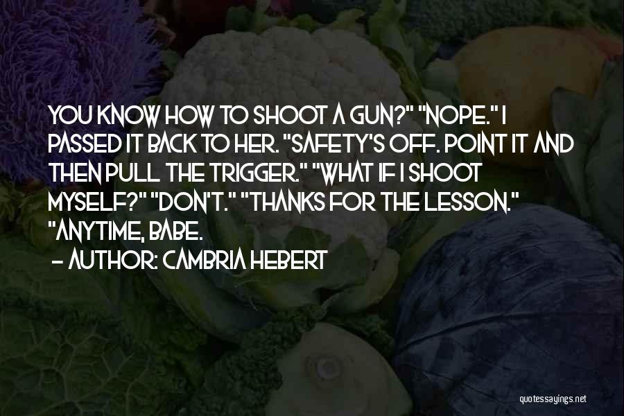 Cambria Hebert Quotes: You Know How To Shoot A Gun? Nope. I Passed It Back To Her. Safety's Off. Point It And Then