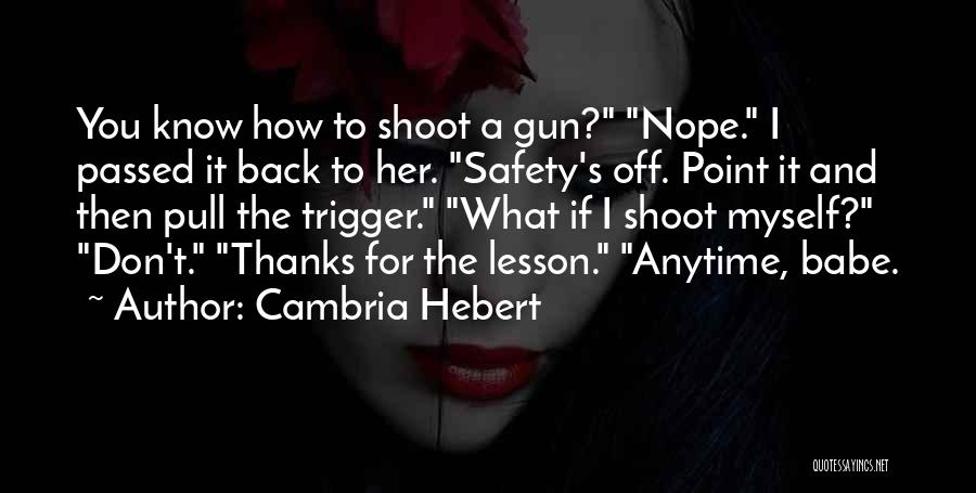 Cambria Hebert Quotes: You Know How To Shoot A Gun? Nope. I Passed It Back To Her. Safety's Off. Point It And Then