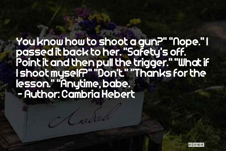 Cambria Hebert Quotes: You Know How To Shoot A Gun? Nope. I Passed It Back To Her. Safety's Off. Point It And Then