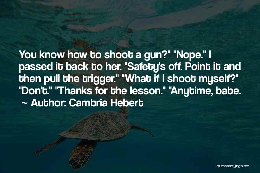 Cambria Hebert Quotes: You Know How To Shoot A Gun? Nope. I Passed It Back To Her. Safety's Off. Point It And Then