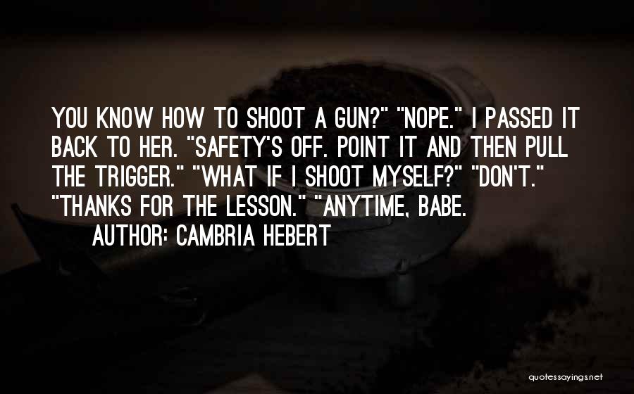 Cambria Hebert Quotes: You Know How To Shoot A Gun? Nope. I Passed It Back To Her. Safety's Off. Point It And Then