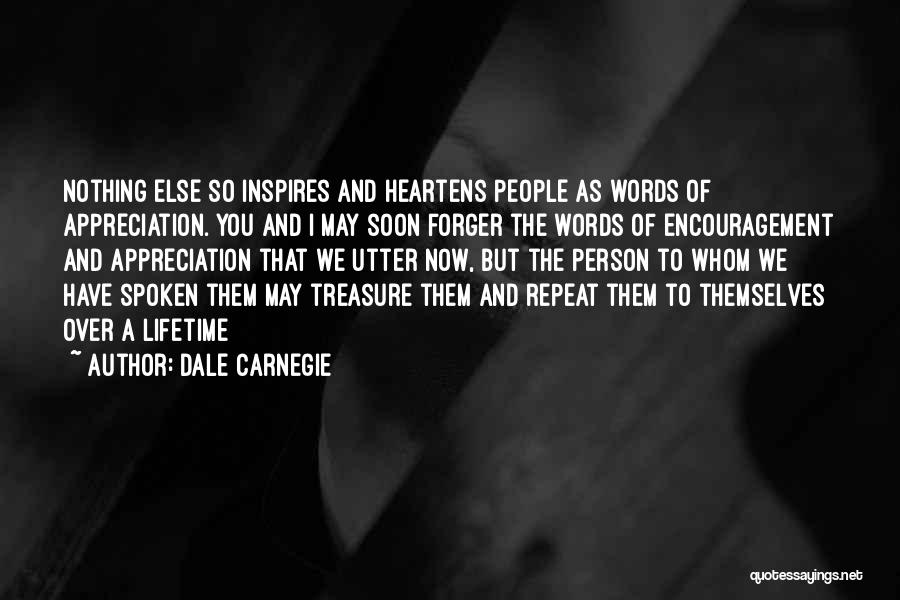 Dale Carnegie Quotes: Nothing Else So Inspires And Heartens People As Words Of Appreciation. You And I May Soon Forger The Words Of