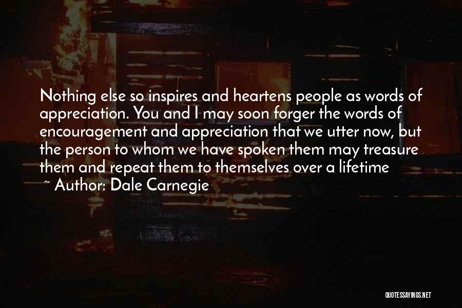 Dale Carnegie Quotes: Nothing Else So Inspires And Heartens People As Words Of Appreciation. You And I May Soon Forger The Words Of