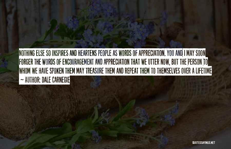 Dale Carnegie Quotes: Nothing Else So Inspires And Heartens People As Words Of Appreciation. You And I May Soon Forger The Words Of