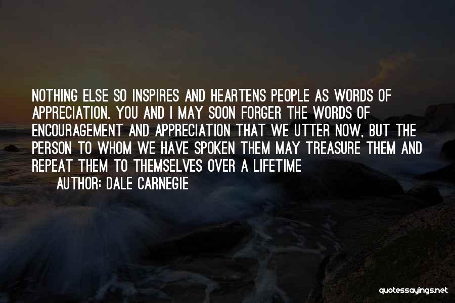 Dale Carnegie Quotes: Nothing Else So Inspires And Heartens People As Words Of Appreciation. You And I May Soon Forger The Words Of