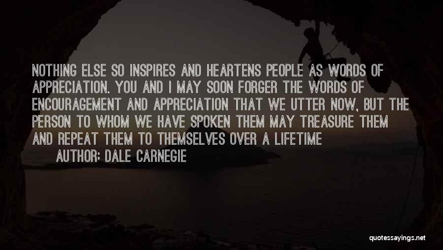 Dale Carnegie Quotes: Nothing Else So Inspires And Heartens People As Words Of Appreciation. You And I May Soon Forger The Words Of
