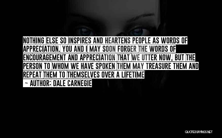 Dale Carnegie Quotes: Nothing Else So Inspires And Heartens People As Words Of Appreciation. You And I May Soon Forger The Words Of