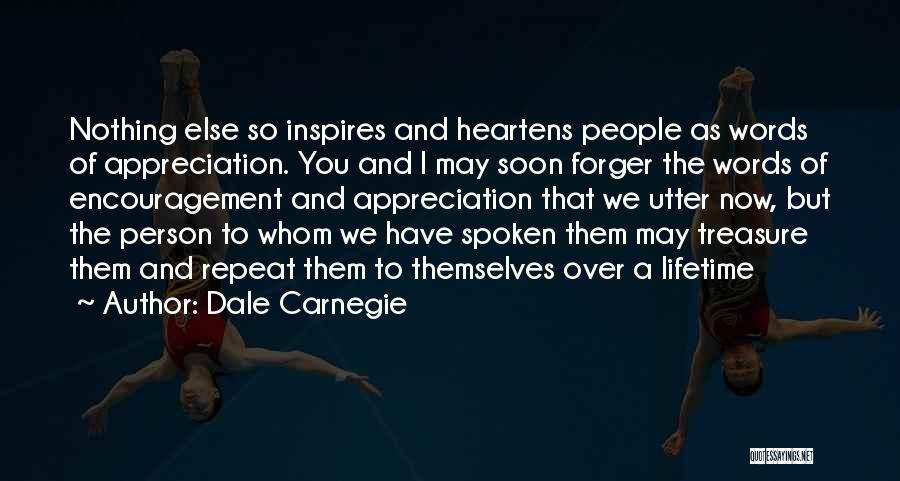 Dale Carnegie Quotes: Nothing Else So Inspires And Heartens People As Words Of Appreciation. You And I May Soon Forger The Words Of