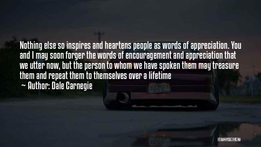 Dale Carnegie Quotes: Nothing Else So Inspires And Heartens People As Words Of Appreciation. You And I May Soon Forger The Words Of