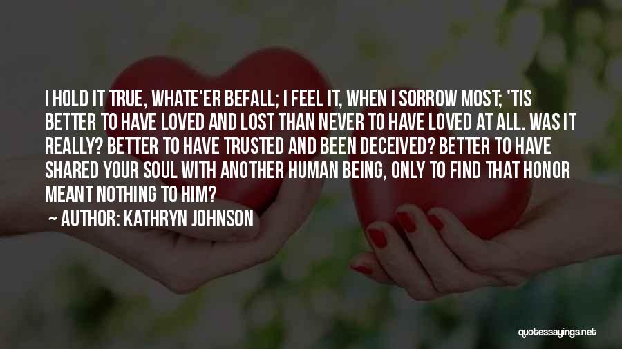 Kathryn Johnson Quotes: I Hold It True, Whate'er Befall; I Feel It, When I Sorrow Most; 'tis Better To Have Loved And Lost