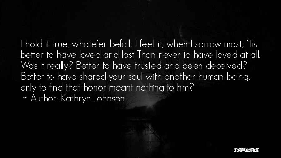 Kathryn Johnson Quotes: I Hold It True, Whate'er Befall; I Feel It, When I Sorrow Most; 'tis Better To Have Loved And Lost