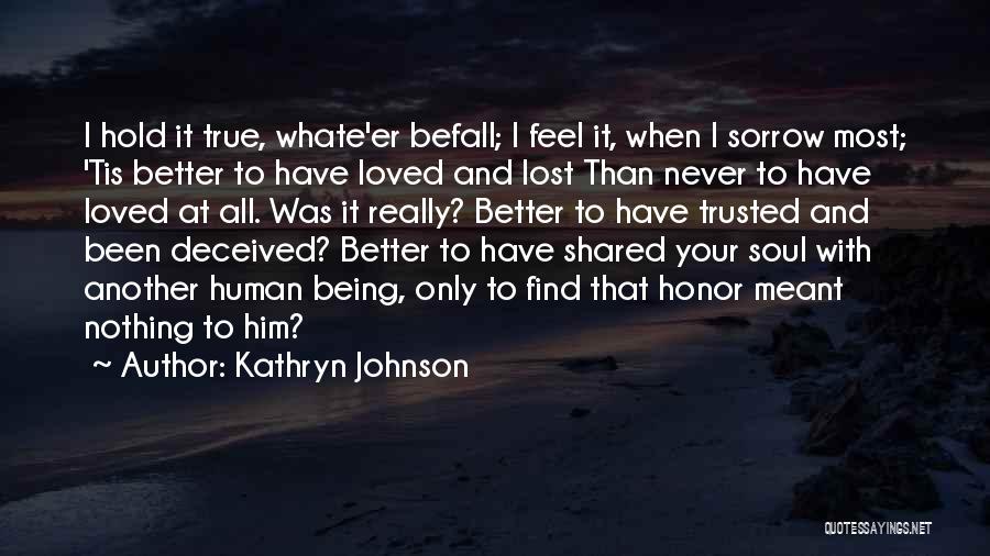 Kathryn Johnson Quotes: I Hold It True, Whate'er Befall; I Feel It, When I Sorrow Most; 'tis Better To Have Loved And Lost