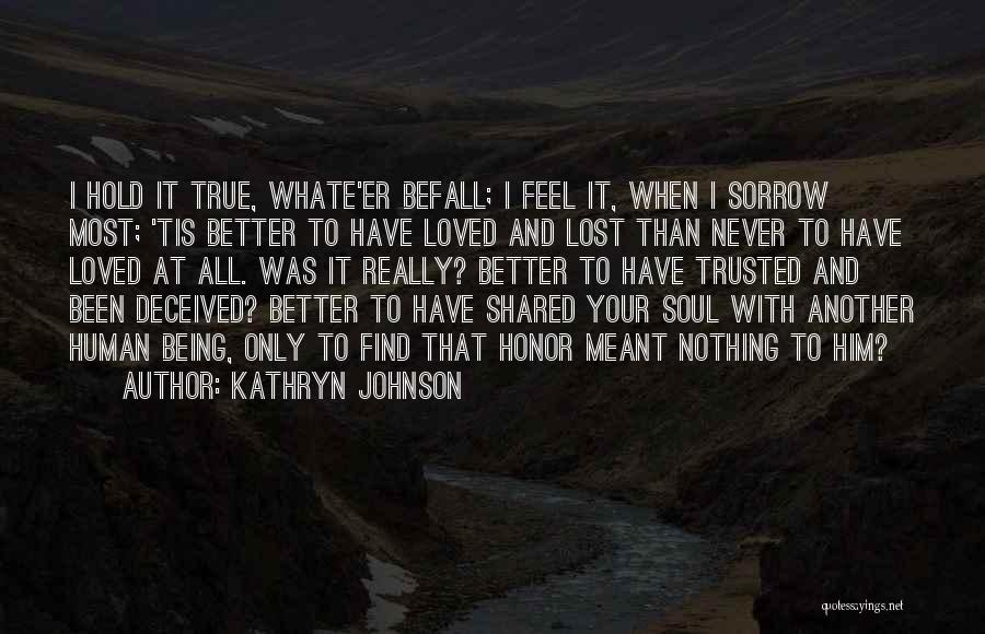 Kathryn Johnson Quotes: I Hold It True, Whate'er Befall; I Feel It, When I Sorrow Most; 'tis Better To Have Loved And Lost