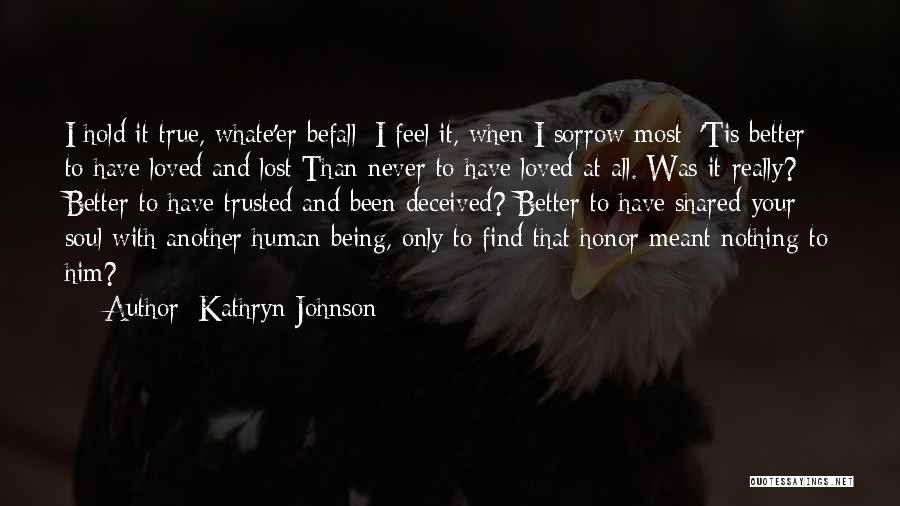 Kathryn Johnson Quotes: I Hold It True, Whate'er Befall; I Feel It, When I Sorrow Most; 'tis Better To Have Loved And Lost