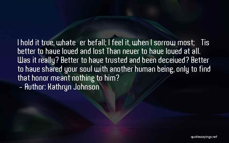 Kathryn Johnson Quotes: I Hold It True, Whate'er Befall; I Feel It, When I Sorrow Most; 'tis Better To Have Loved And Lost