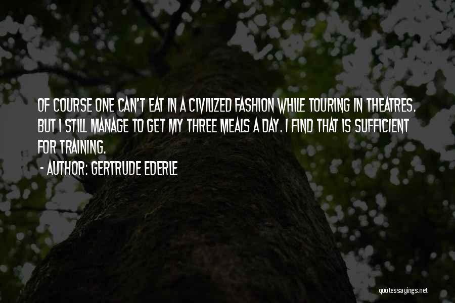 Gertrude Ederle Quotes: Of Course One Can't Eat In A Civilized Fashion While Touring In Theatres. But I Still Manage To Get My