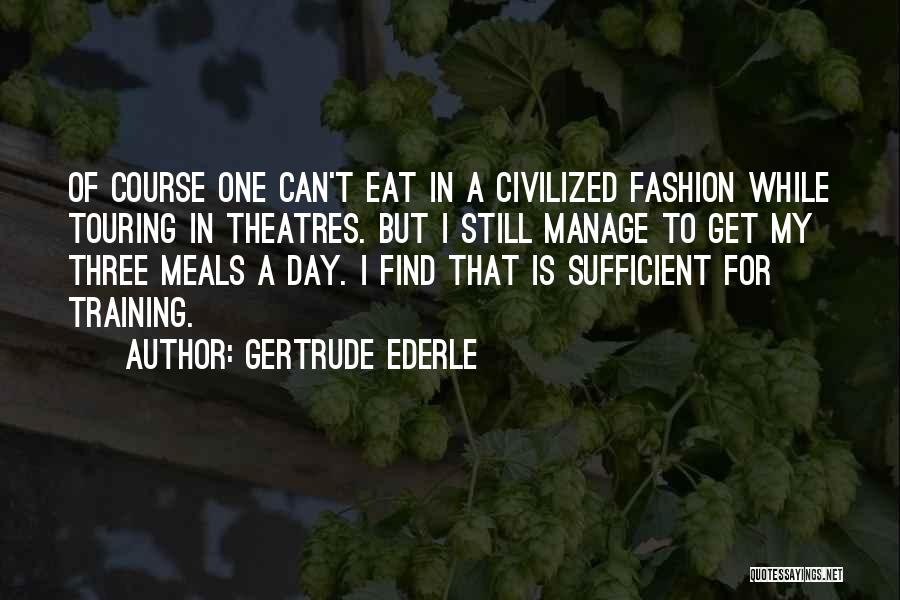 Gertrude Ederle Quotes: Of Course One Can't Eat In A Civilized Fashion While Touring In Theatres. But I Still Manage To Get My