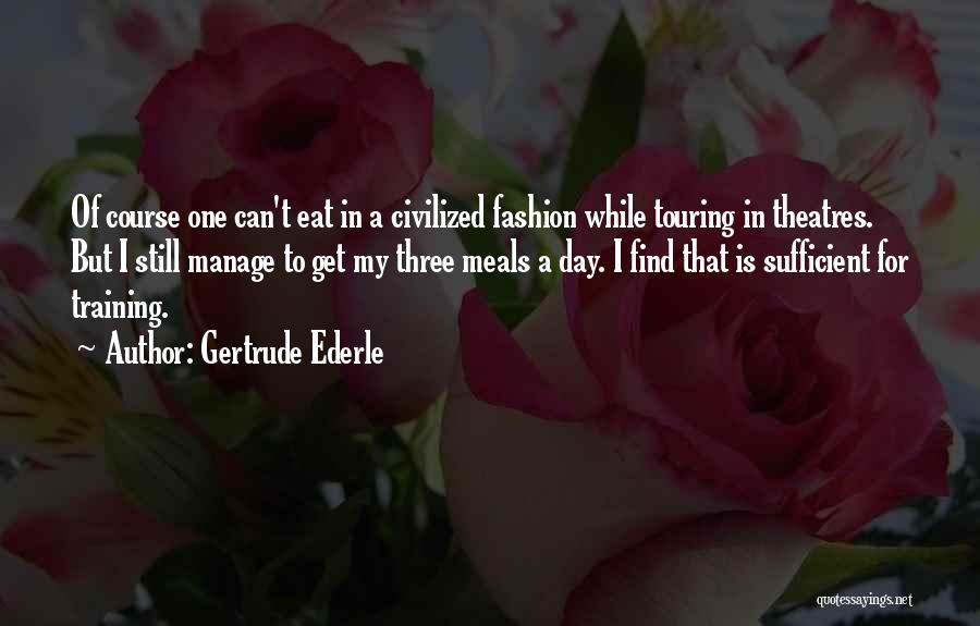 Gertrude Ederle Quotes: Of Course One Can't Eat In A Civilized Fashion While Touring In Theatres. But I Still Manage To Get My