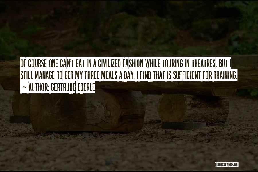 Gertrude Ederle Quotes: Of Course One Can't Eat In A Civilized Fashion While Touring In Theatres. But I Still Manage To Get My