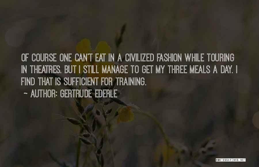 Gertrude Ederle Quotes: Of Course One Can't Eat In A Civilized Fashion While Touring In Theatres. But I Still Manage To Get My