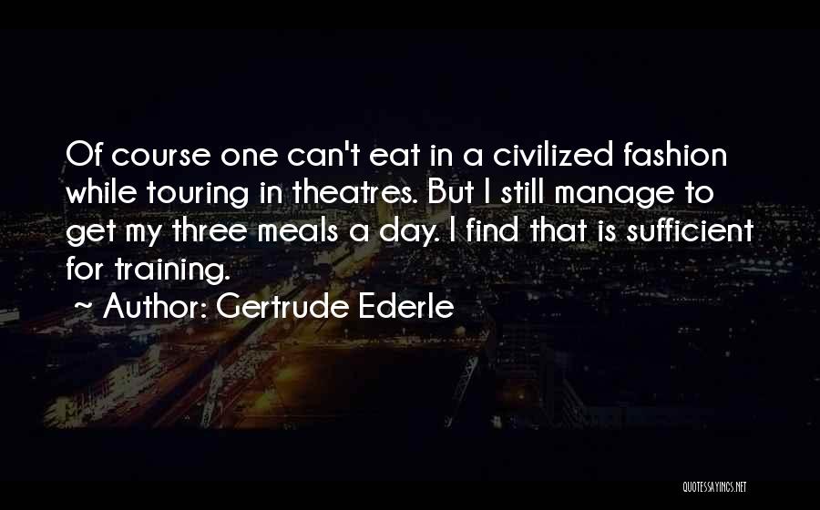 Gertrude Ederle Quotes: Of Course One Can't Eat In A Civilized Fashion While Touring In Theatres. But I Still Manage To Get My