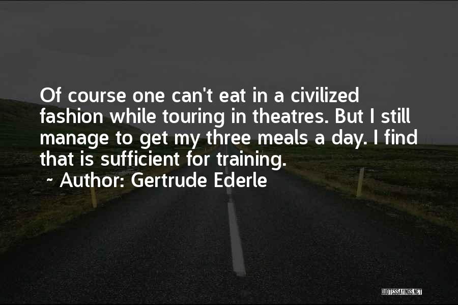 Gertrude Ederle Quotes: Of Course One Can't Eat In A Civilized Fashion While Touring In Theatres. But I Still Manage To Get My