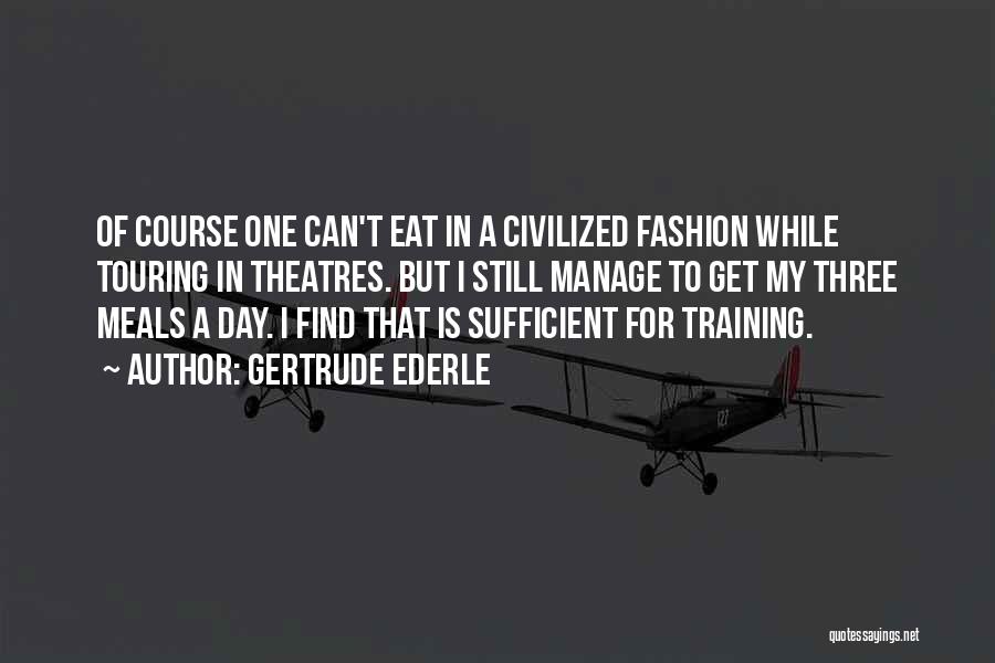 Gertrude Ederle Quotes: Of Course One Can't Eat In A Civilized Fashion While Touring In Theatres. But I Still Manage To Get My