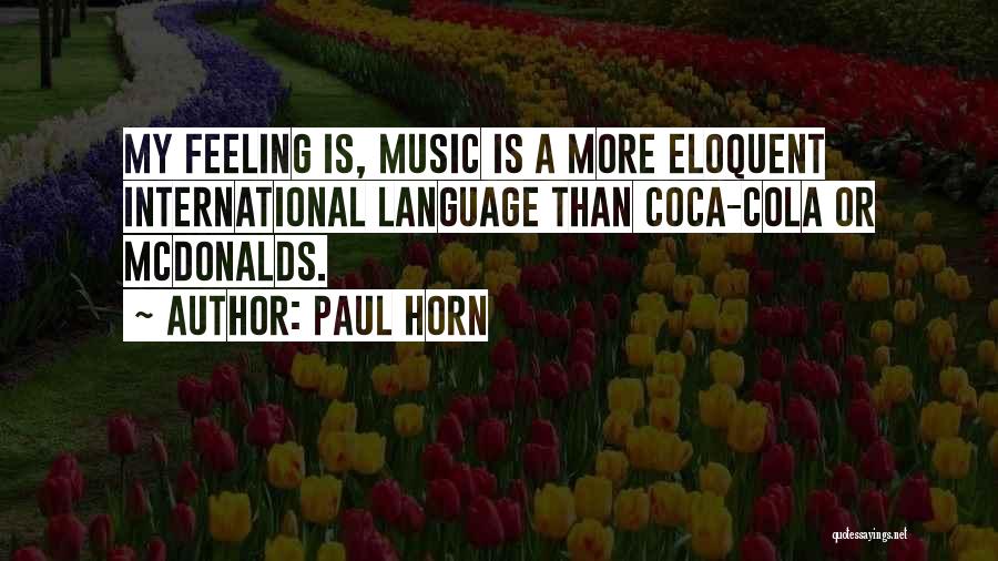 Paul Horn Quotes: My Feeling Is, Music Is A More Eloquent International Language Than Coca-cola Or Mcdonalds.