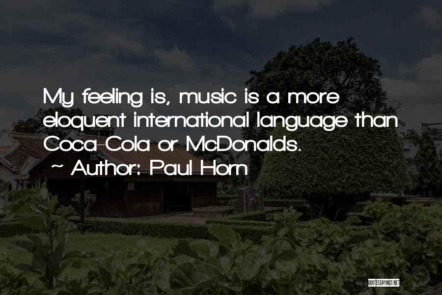 Paul Horn Quotes: My Feeling Is, Music Is A More Eloquent International Language Than Coca-cola Or Mcdonalds.