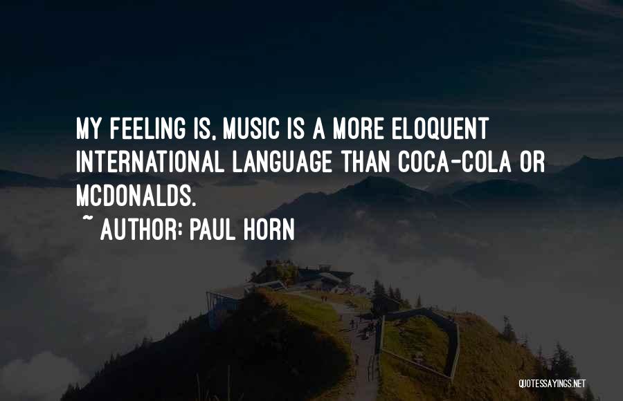 Paul Horn Quotes: My Feeling Is, Music Is A More Eloquent International Language Than Coca-cola Or Mcdonalds.