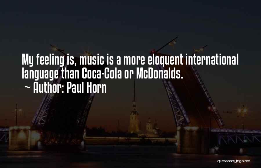 Paul Horn Quotes: My Feeling Is, Music Is A More Eloquent International Language Than Coca-cola Or Mcdonalds.