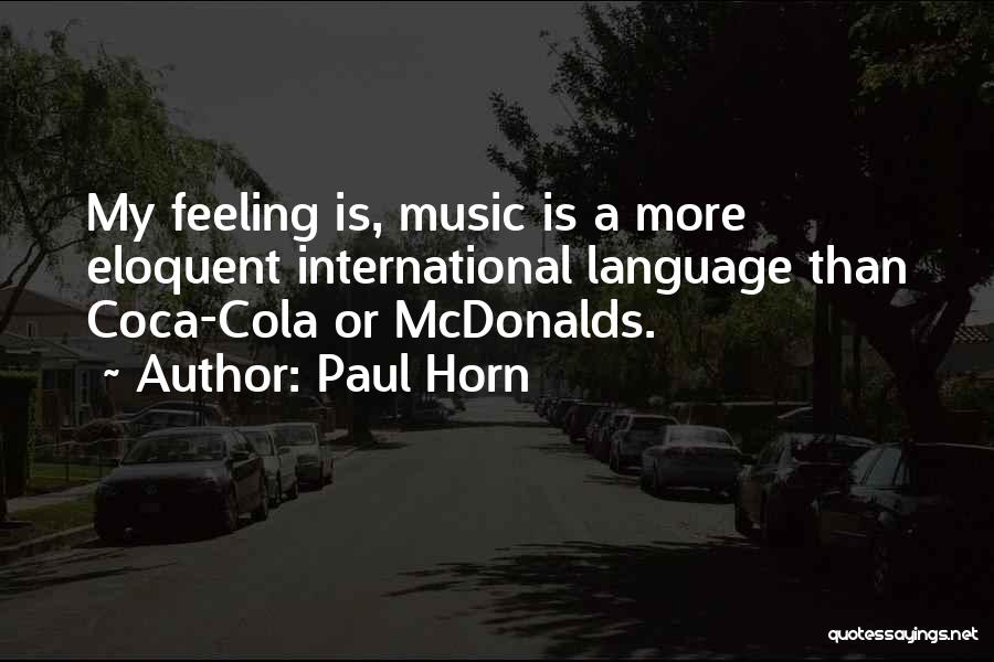 Paul Horn Quotes: My Feeling Is, Music Is A More Eloquent International Language Than Coca-cola Or Mcdonalds.