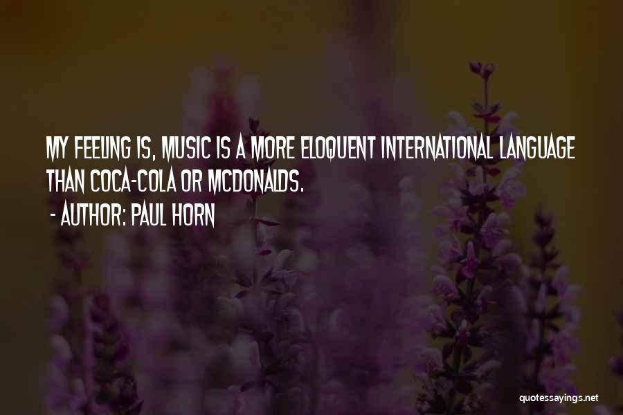 Paul Horn Quotes: My Feeling Is, Music Is A More Eloquent International Language Than Coca-cola Or Mcdonalds.