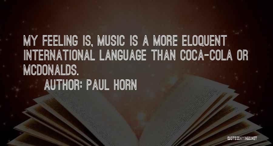 Paul Horn Quotes: My Feeling Is, Music Is A More Eloquent International Language Than Coca-cola Or Mcdonalds.