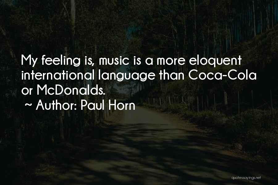 Paul Horn Quotes: My Feeling Is, Music Is A More Eloquent International Language Than Coca-cola Or Mcdonalds.