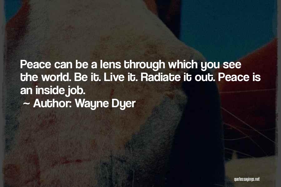 Wayne Dyer Quotes: Peace Can Be A Lens Through Which You See The World. Be It. Live It. Radiate It Out. Peace Is