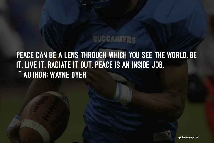 Wayne Dyer Quotes: Peace Can Be A Lens Through Which You See The World. Be It. Live It. Radiate It Out. Peace Is