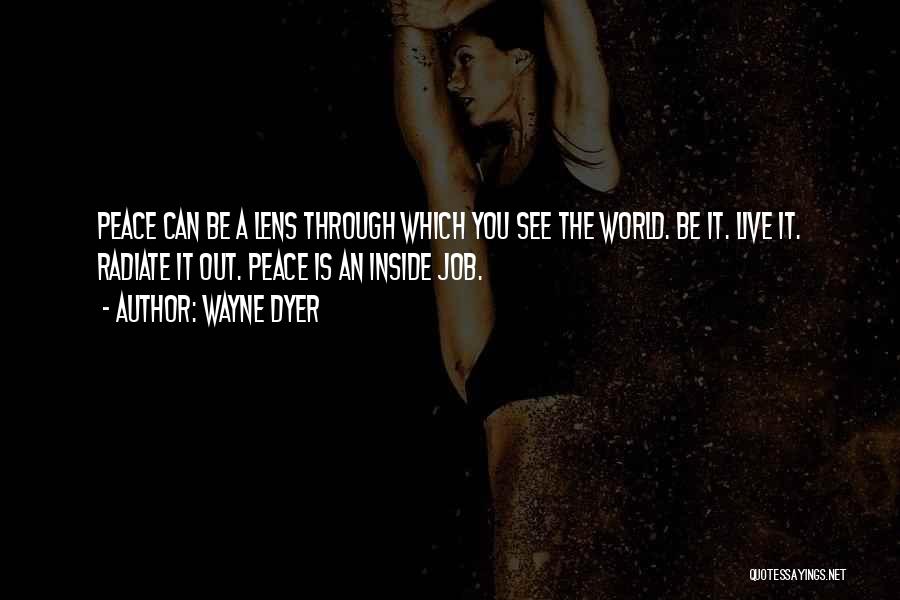 Wayne Dyer Quotes: Peace Can Be A Lens Through Which You See The World. Be It. Live It. Radiate It Out. Peace Is