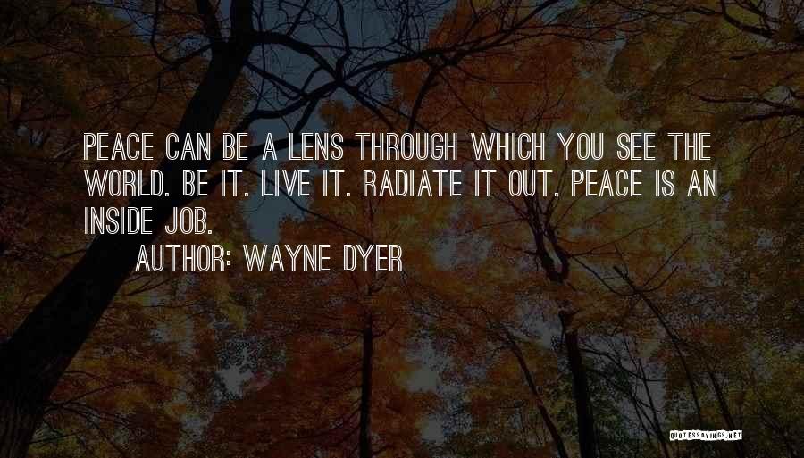 Wayne Dyer Quotes: Peace Can Be A Lens Through Which You See The World. Be It. Live It. Radiate It Out. Peace Is