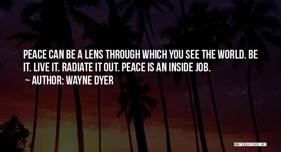 Wayne Dyer Quotes: Peace Can Be A Lens Through Which You See The World. Be It. Live It. Radiate It Out. Peace Is