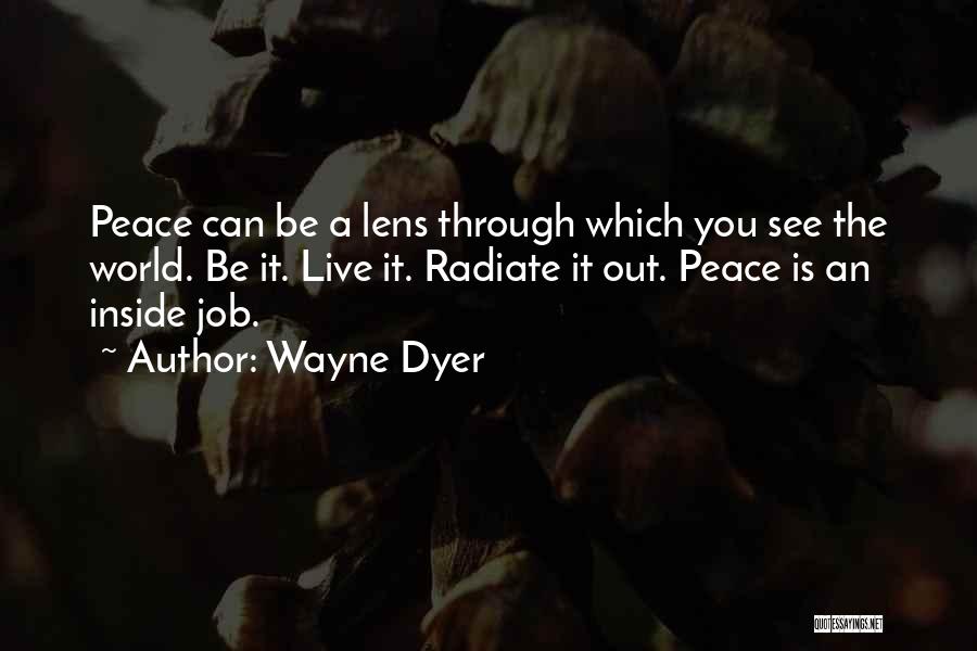 Wayne Dyer Quotes: Peace Can Be A Lens Through Which You See The World. Be It. Live It. Radiate It Out. Peace Is