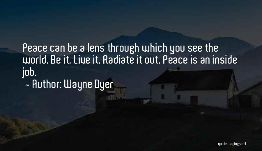 Wayne Dyer Quotes: Peace Can Be A Lens Through Which You See The World. Be It. Live It. Radiate It Out. Peace Is