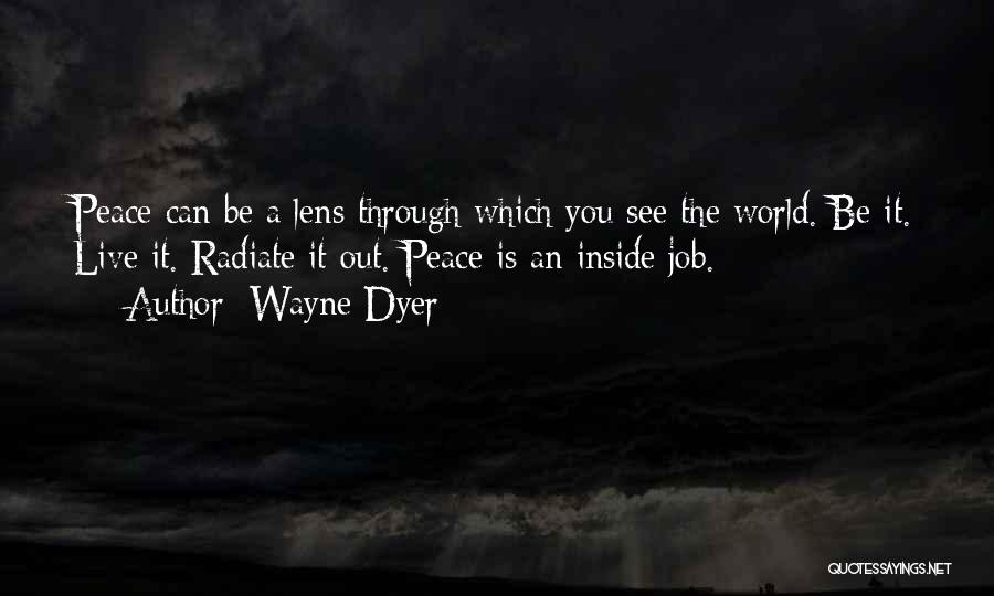 Wayne Dyer Quotes: Peace Can Be A Lens Through Which You See The World. Be It. Live It. Radiate It Out. Peace Is